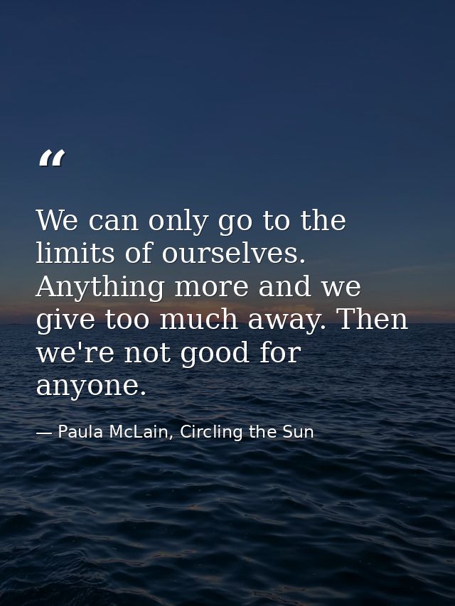 We can only go to the limits of ourselves. Anything more and we give too much away. Then we're not good for anyone. — Paula McLain, Circling the Sun