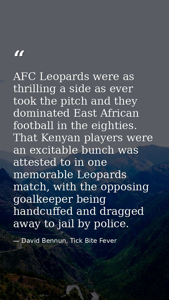 AFC Leopards were as thrilling a side as ever took the pitch and they dominated East African football in the eighties. T — David Bennun, Tick Bite Fever