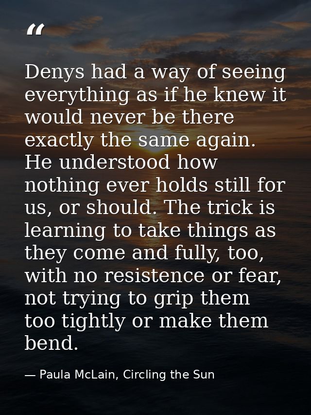 Denys had a way of seeing everything as if he knew it would never be there exactly the same again. He understood how not — Paula McLain, Circling the Sun