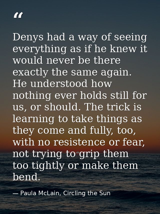 Denys had a way of seeing everything as if he knew it would never be there exactly the same again. He understood how not — Paula McLain, Circling the Sun