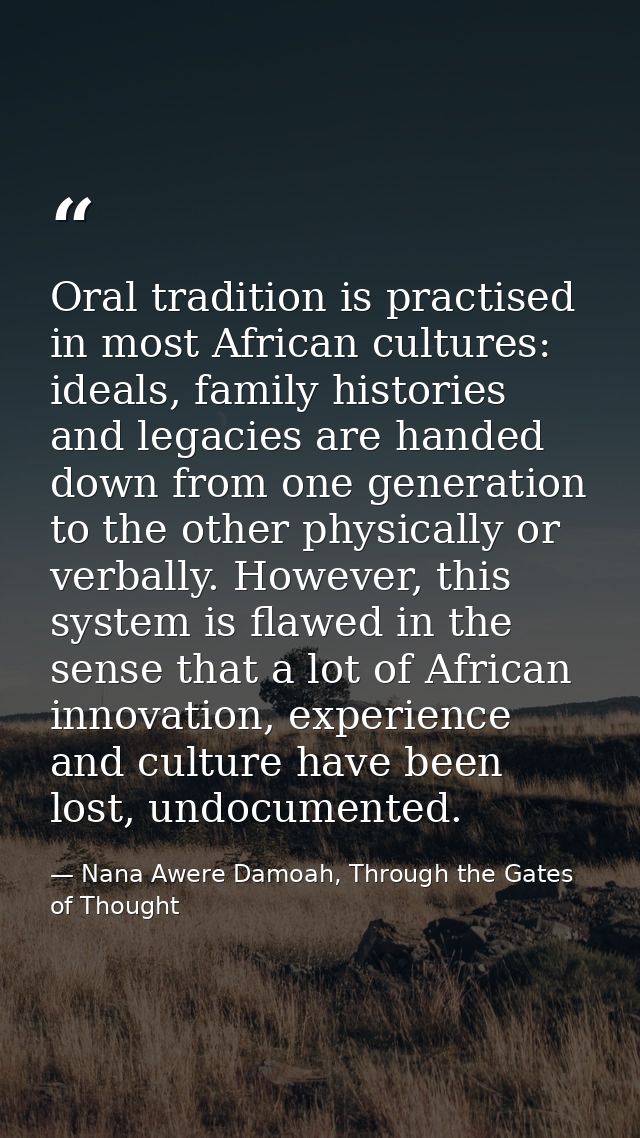Oral tradition is practised in most African cultures: ideals, family histories and legacies are handed down from one gen — Nana Awere Damoah, Through the Gates of Thought
