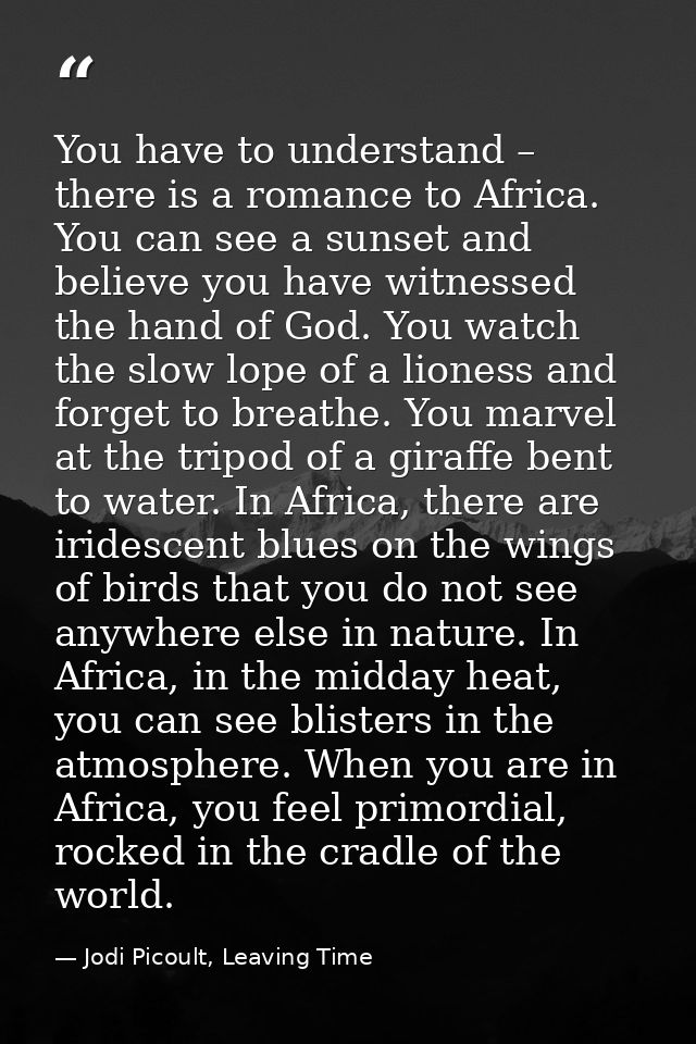 You have to understand – there is a romance to Africa. You can see a sunset and believe you have witnessed the hand of G — Jodi Picoult, Leaving Time