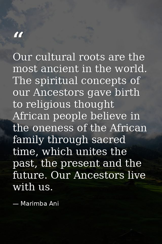 Our cultural roots are the most ancient in the world. The spiritual concepts of our Ancestors gave birth to religious th — Marimba Ani