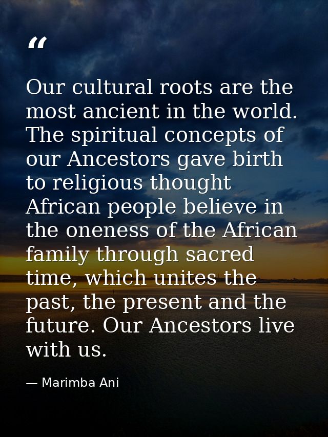 Our cultural roots are the most ancient in the world. The spiritual concepts of our Ancestors gave birth to religious th — Marimba Ani