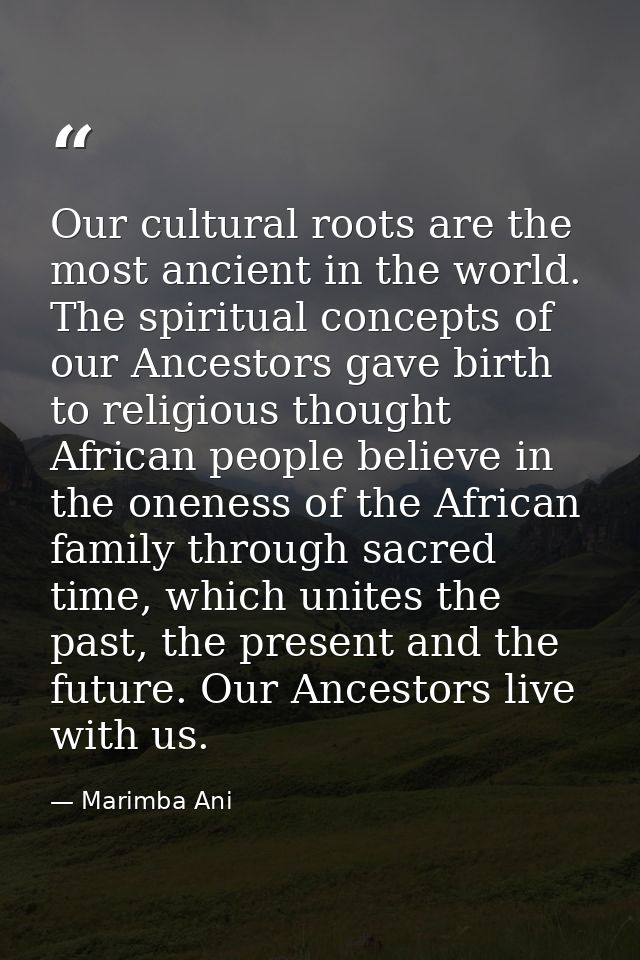 Our cultural roots are the most ancient in the world. The spiritual concepts of our Ancestors gave birth to religious th — Marimba Ani