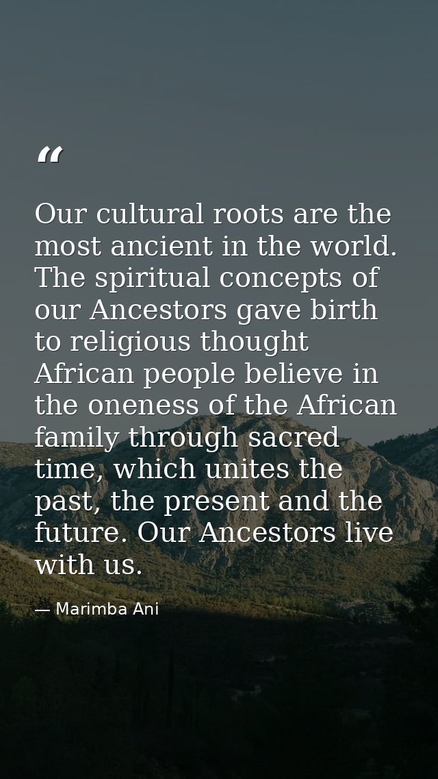Our cultural roots are the most ancient in the world. The spiritual concepts of our Ancestors gave birth to religious th — Marimba Ani