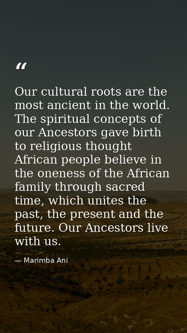 Our cultural roots are the most ancient in the world. The spiritual concepts of our Ancestors gave birth to religious th — Marimba Ani