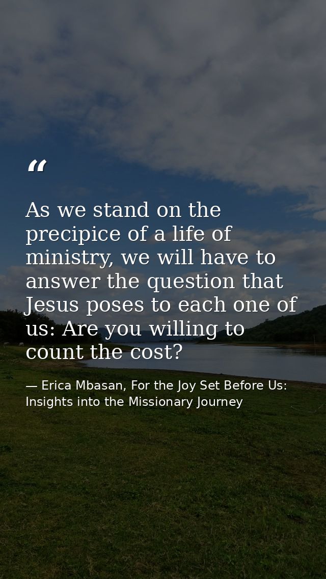 As we stand on the precipice of a life of ministry, we will have to answer the question that Jesus poses to each one of  — Erica Mbasan, For the Joy Set Before Us: Insights into the Missionary Journey