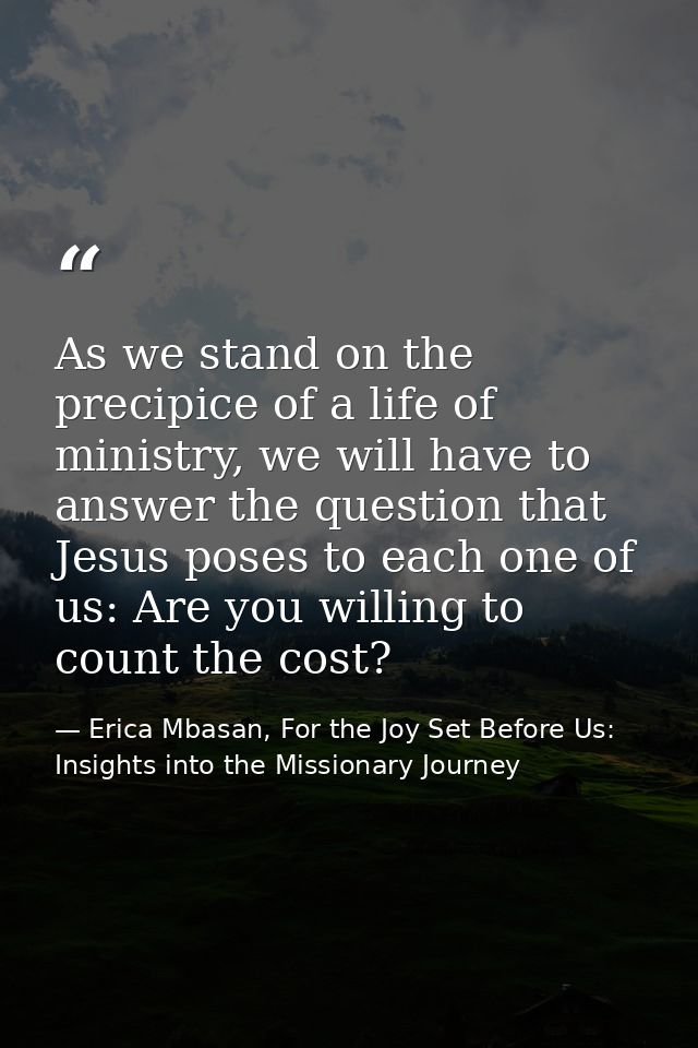 As we stand on the precipice of a life of ministry, we will have to answer the question that Jesus poses to each one of  — Erica Mbasan, For the Joy Set Before Us: Insights into the Missionary Journey
