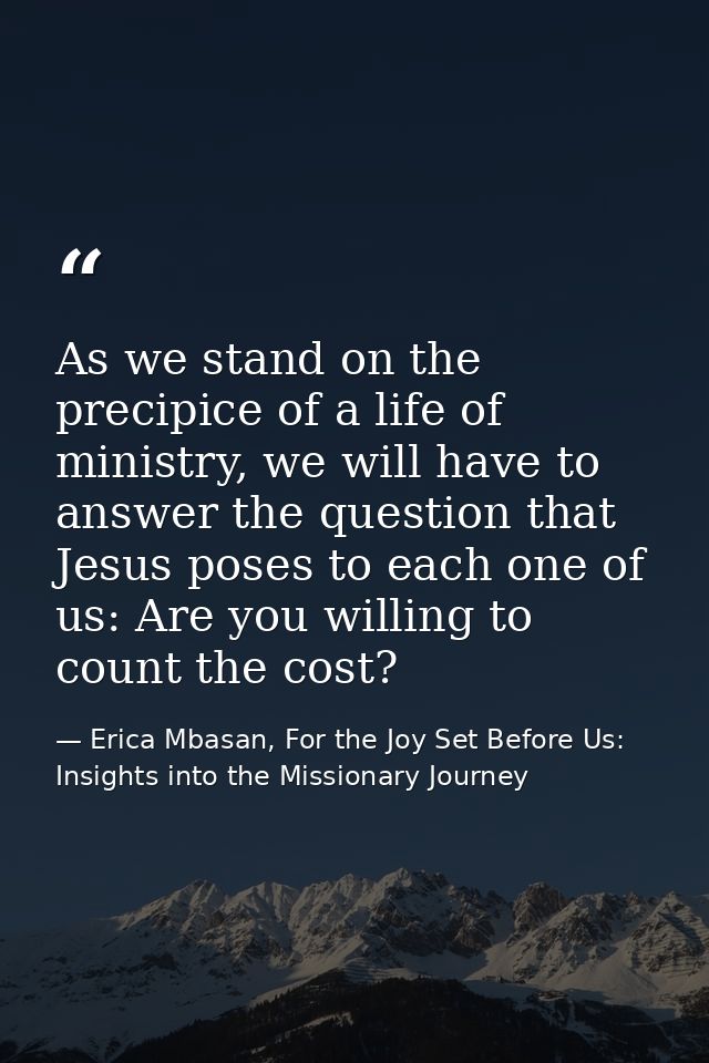 As we stand on the precipice of a life of ministry, we will have to answer the question that Jesus poses to each one of  — Erica Mbasan, For the Joy Set Before Us: Insights into the Missionary Journey