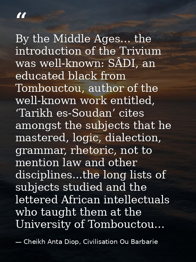 By the Middle Ages… the introduction of the Trivium was well-known: SÂDI, an educated black from Tombouctou, author of t — Cheikh Anta Diop, Civilisation Ou Barbarie