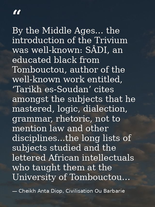 By the Middle Ages… the introduction of the Trivium was well-known: SÂDI, an educated black from Tombouctou, author of t — Cheikh Anta Diop, Civilisation Ou Barbarie