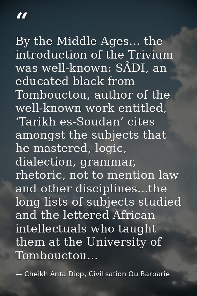By the Middle Ages… the introduction of the Trivium was well-known: SÂDI, an educated black from Tombouctou, author of t — Cheikh Anta Diop, Civilisation Ou Barbarie