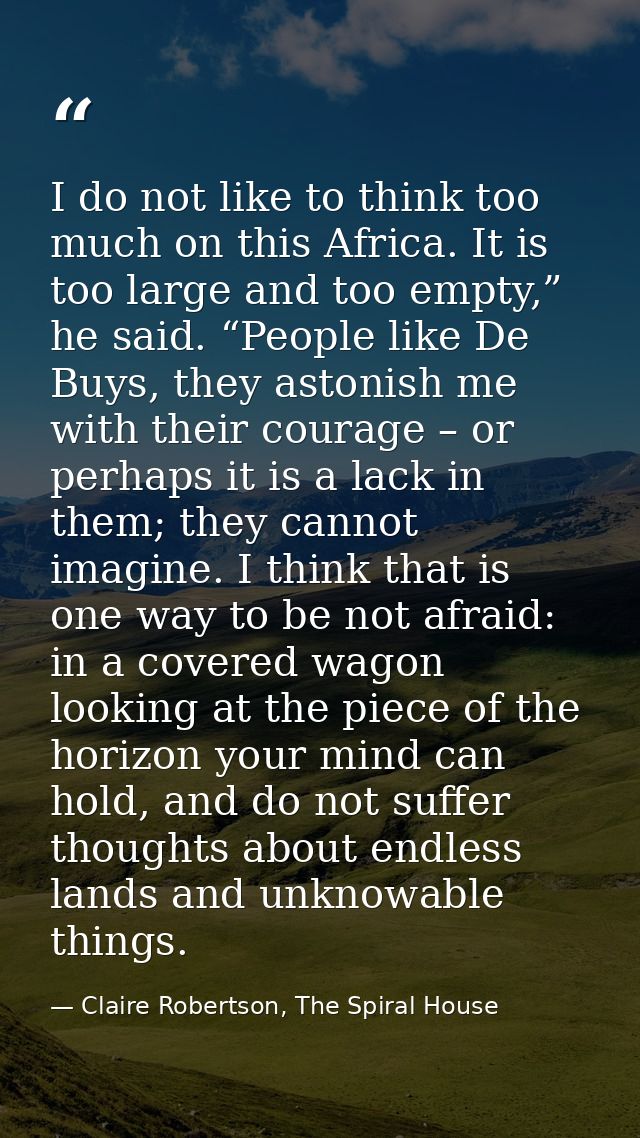 I do not like to think too much on this Africa. It is too large and too empty,” he said. “People like De Buys, they asto — Claire Robertson, The Spiral House