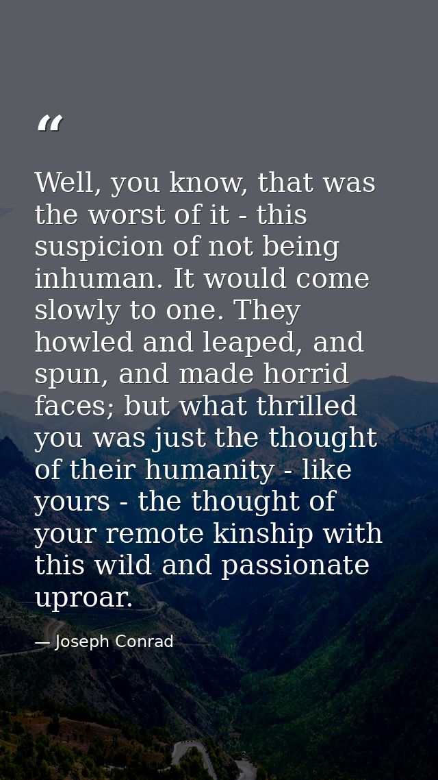 Well, you know, that was the worst of it - this suspicion of not being inhuman. It would come slowly to one. They howled — Joseph Conrad