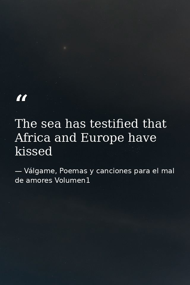 The sea has testified that Africa and Europe have kissed — Válgame, Poemas y canciones para el mal de amores Volumen1