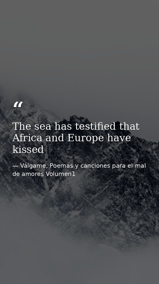 The sea has testified that Africa and Europe have kissed — Válgame, Poemas y canciones para el mal de amores Volumen1