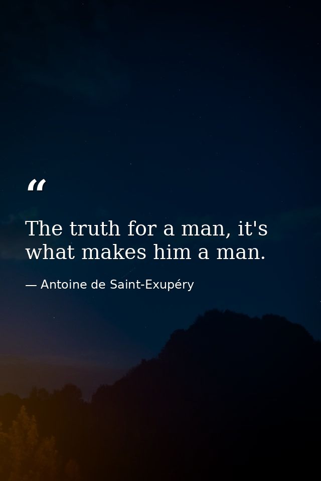 The truth for a man, it's what makes him a man. — Antoine de Saint-Exupéry