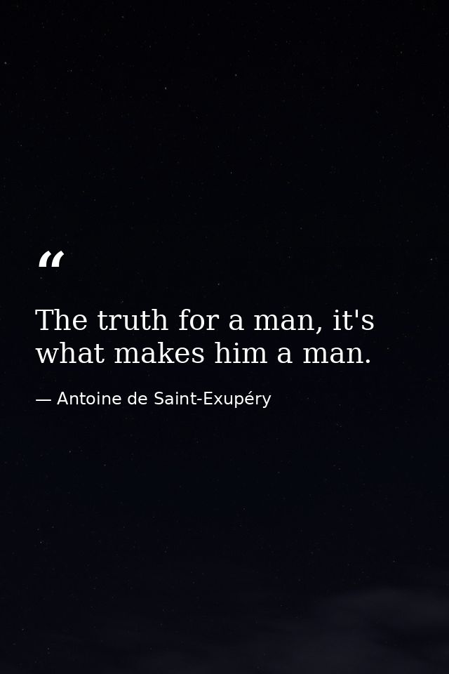 The truth for a man, it's what makes him a man. — Antoine de Saint-Exupéry