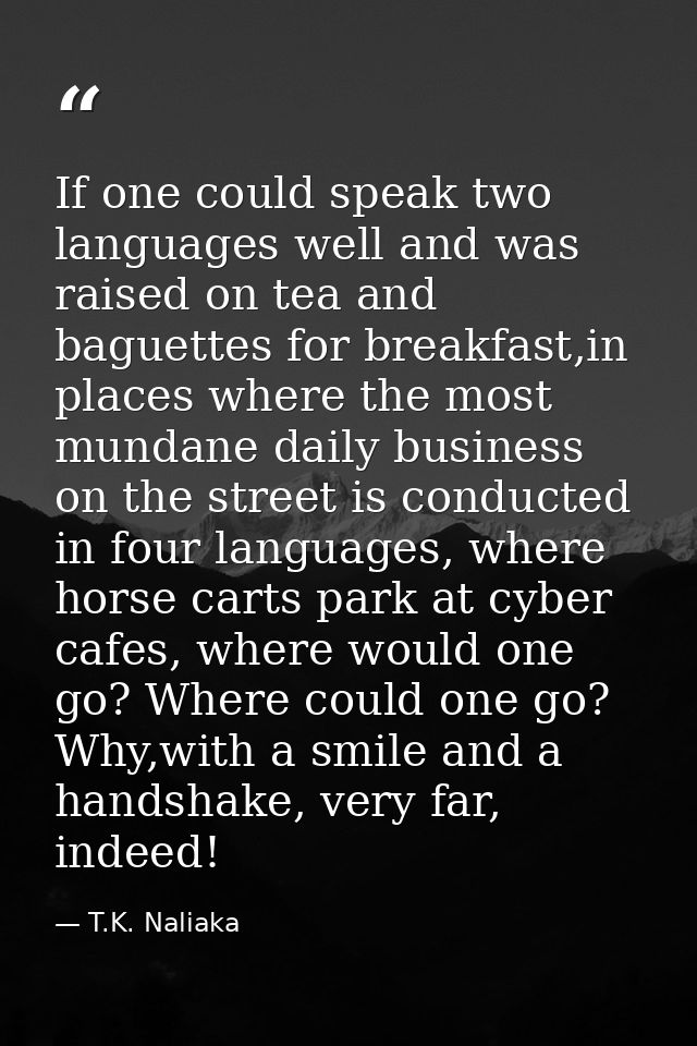 If one could speak two languages well and was raised on tea and baguettes for breakfast,in places where the most mundane — T.K. Naliaka