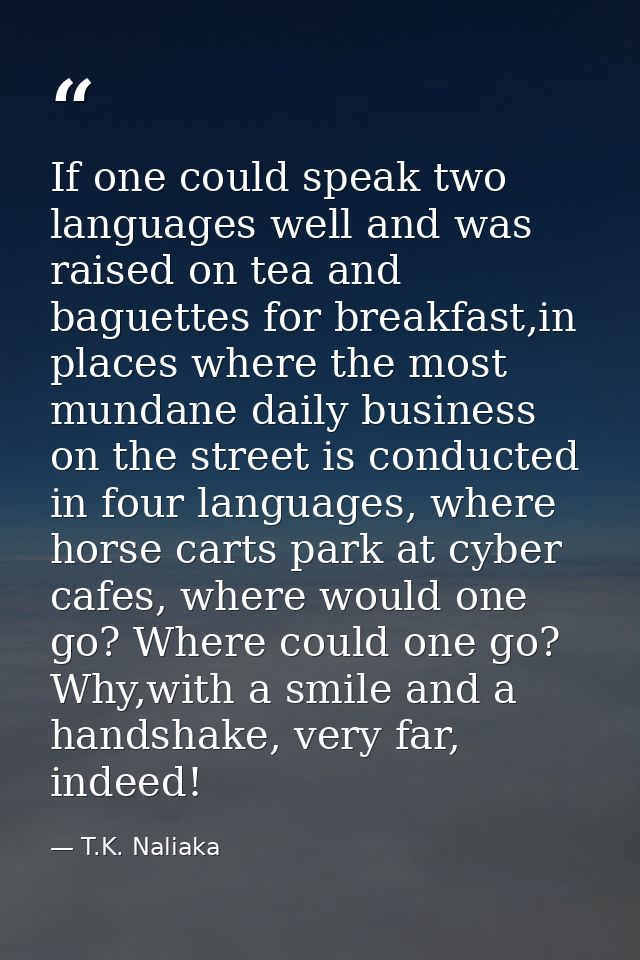 If one could speak two languages well and was raised on tea and baguettes for breakfast,in places where the most mundane — T.K. Naliaka