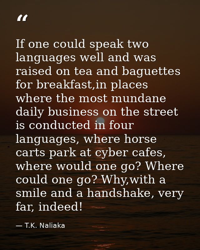 If one could speak two languages well and was raised on tea and baguettes for breakfast,in places where the most mundane — T.K. Naliaka