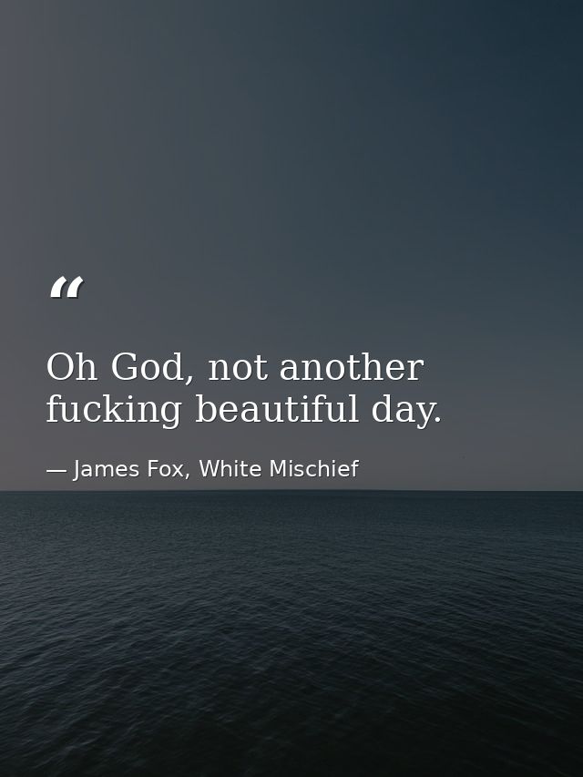 Oh God, not another fucking beautiful day. — James Fox, White Mischief