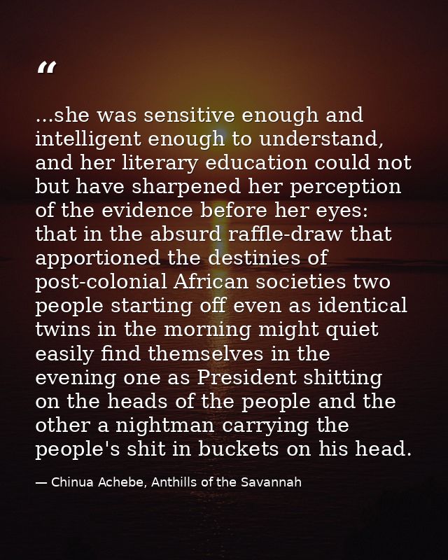 ...she was sensitive enough and intelligent enough to understand, and her literary education could not but have sharpene — Chinua Achebe, Anthills of the Savannah