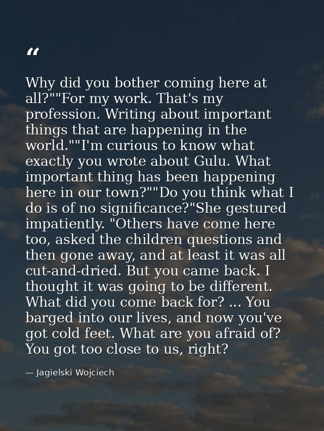 Why did you bother coming here at all?""For my work. That's my profession. Writing about important things that are happe — Jagielski Wojciech