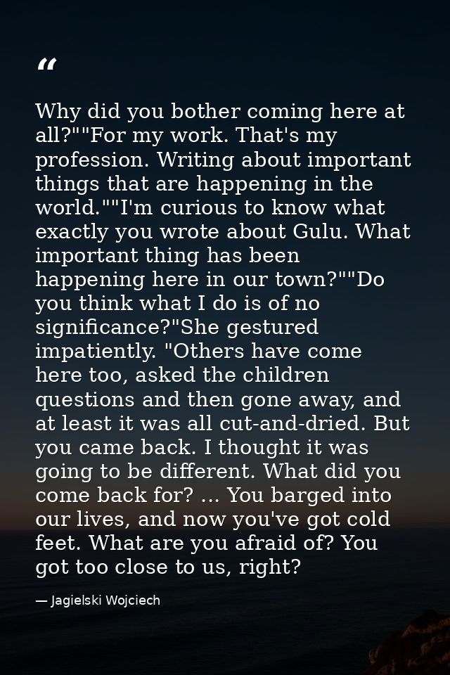 Why did you bother coming here at all?""For my work. That's my profession. Writing about important things that are happe — Jagielski Wojciech