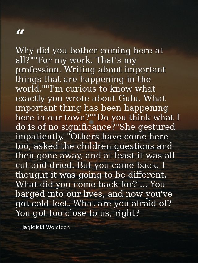 Why did you bother coming here at all?""For my work. That's my profession. Writing about important things that are happe — Jagielski Wojciech