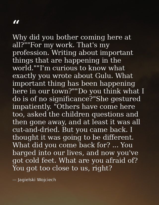 Why did you bother coming here at all?""For my work. That's my profession. Writing about important things that are happe — Jagielski Wojciech