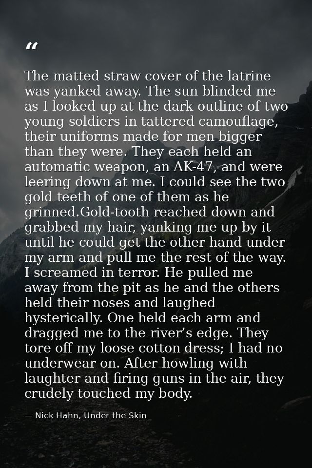 The matted straw cover of the latrine was yanked away. The sun blinded me as I looked up at the dark outline of two youn — Nick Hahn, Under the Skin