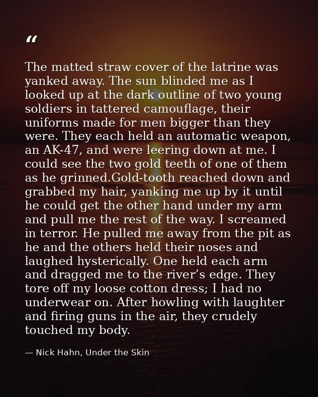 The matted straw cover of the latrine was yanked away. The sun blinded me as I looked up at the dark outline of two youn — Nick Hahn, Under the Skin