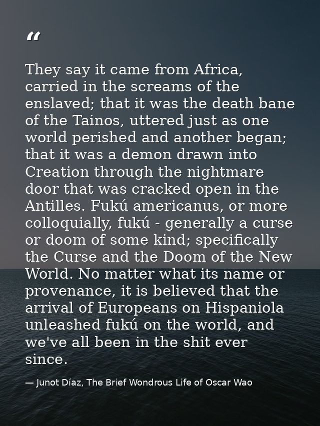 They say it came from Africa, carried in the screams of the enslaved; that it was the death bane of the Tainos, uttered  — Junot Díaz, The Brief Wondrous Life of Oscar Wao