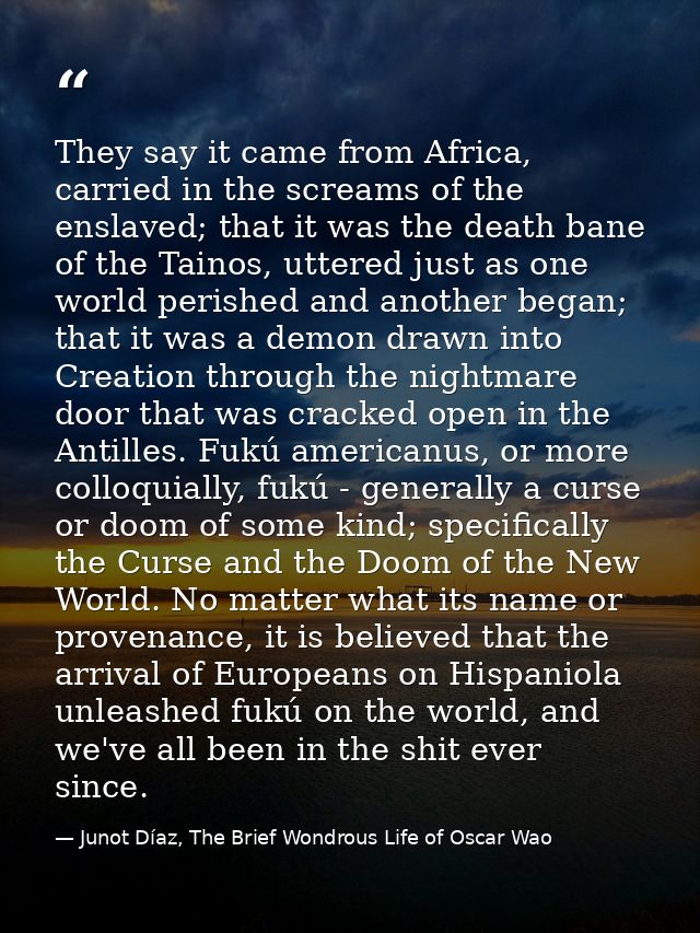 They say it came from Africa, carried in the screams of the enslaved; that it was the death bane of the Tainos, uttered  — Junot Díaz, The Brief Wondrous Life of Oscar Wao