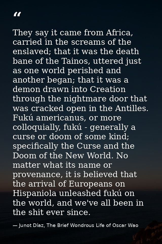 They say it came from Africa, carried in the screams of the enslaved; that it was the death bane of the Tainos, uttered  — Junot Díaz, The Brief Wondrous Life of Oscar Wao