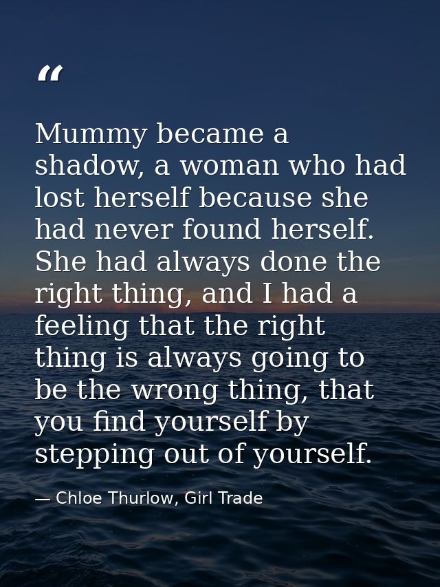Mummy became a shadow, a woman who had lost herself because she had never found herself. She had always done the right t — Chloe Thurlow, Girl Trade