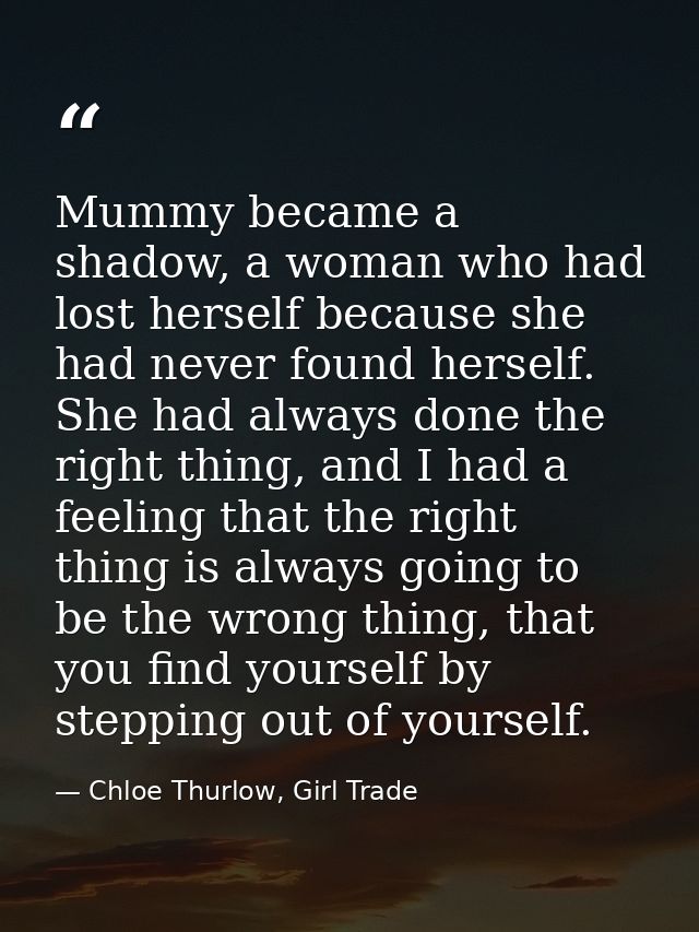 Mummy became a shadow, a woman who had lost herself because she had never found herself. She had always done the right t — Chloe Thurlow, Girl Trade