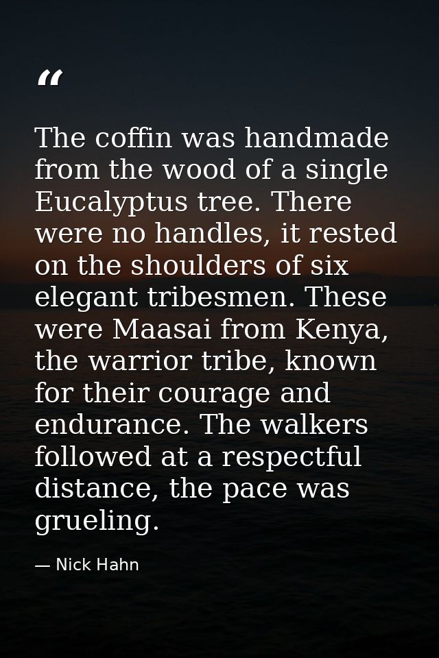 The coffin was handmade from the wood of a single Eucalyptus tree. There were no handles, it rested on the shoulders of  — Nick Hahn