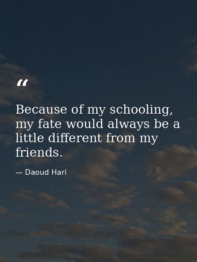 Because of my schooling, my fate would always be a little different from my friends. — Daoud Hari