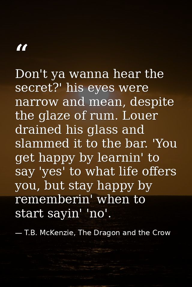 Don't ya wanna hear the secret?' his eyes were narrow and mean, despite the glaze of rum. Louer drained his glass and sl — T.B. McKenzie, The Dragon and the Crow