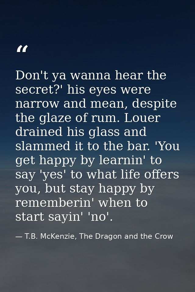 Don't ya wanna hear the secret?' his eyes were narrow and mean, despite the glaze of rum. Louer drained his glass and sl — T.B. McKenzie, The Dragon and the Crow