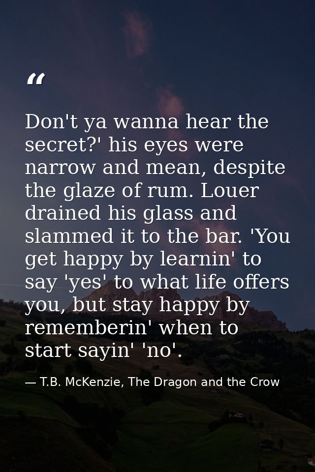 Don't ya wanna hear the secret?' his eyes were narrow and mean, despite the glaze of rum. Louer drained his glass and sl — T.B. McKenzie, The Dragon and the Crow