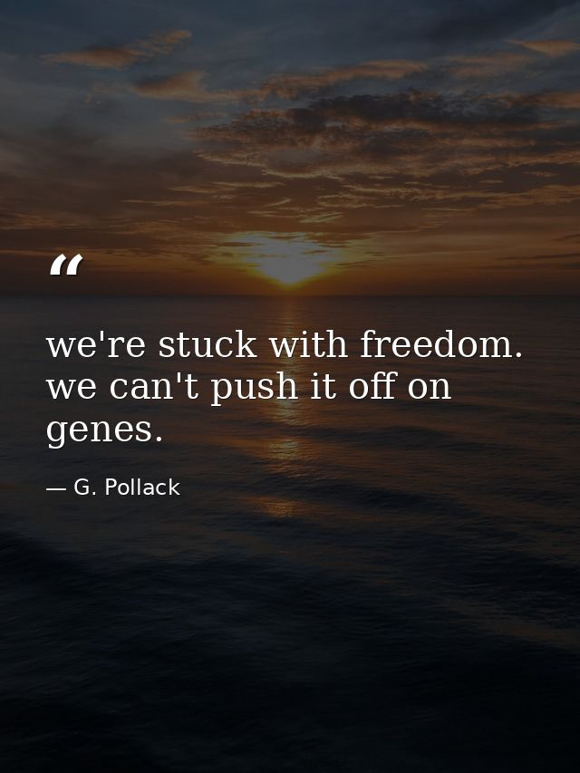 we're stuck with freedom. we can't push it off on genes. — G. Pollack