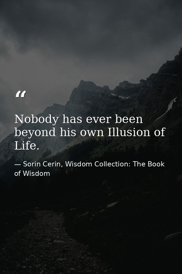 Nobody has ever been beyond his own Illusion of Life. — Sorin Cerin, Wisdom Collection: The Book of Wisdom