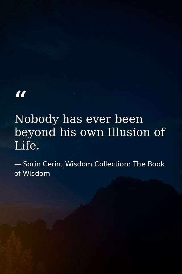 Nobody has ever been beyond his own Illusion of Life. — Sorin Cerin, Wisdom Collection: The Book of Wisdom