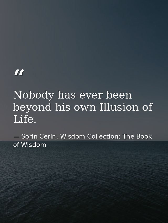Nobody has ever been beyond his own Illusion of Life. — Sorin Cerin, Wisdom Collection: The Book of Wisdom