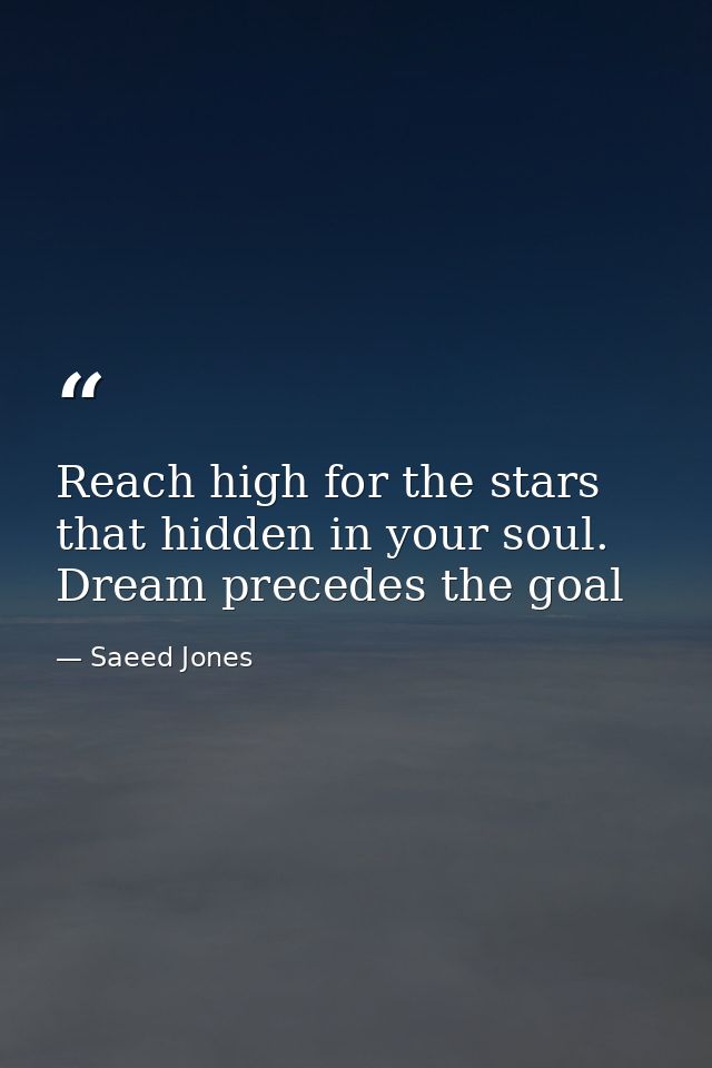 Reach high for the stars that hidden in your soul. Dream precedes the goal — Saeed Jones