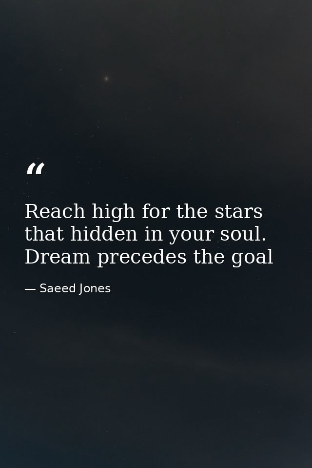 Reach high for the stars that hidden in your soul. Dream precedes the goal — Saeed Jones